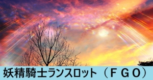 『ランスロット/メリュジーヌ（限定）』ＦＧＯ性能・スキル・おすすめ編成まとめ