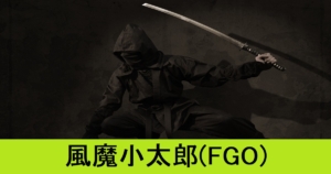『風魔小太郎（恒常サーヴァント） 』ＦＧＯ性能・スキル・おすすめ編成まとめ