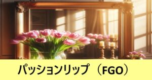 『パッションリップ（期間限定）』ＦＧＯ性能・スキル・おすすめ編成まとめ