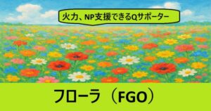 『フローラ（配布）』ＦＧＯ性能・スキル・おすすめ編成まとめ