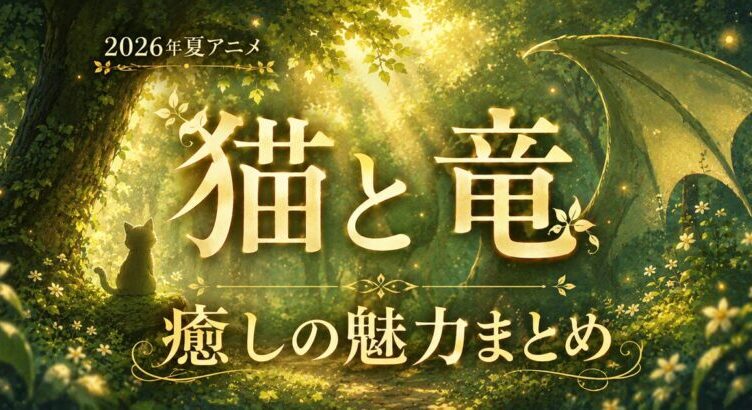 猫と竜は面白い？癒しのほのぼのファンタジー 魅力まとめ【2026年夏アニメ】