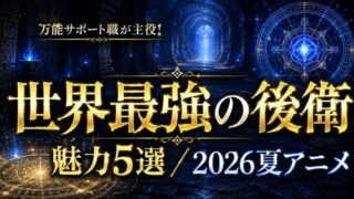 世界最強の後衛は面白い？“後衛なのに最強”の魅力【2026夏アニメ】