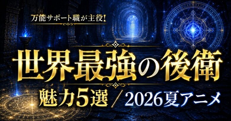 世界最強の後衛は面白い？“後衛なのに最強”の魅力【2026夏アニメ】