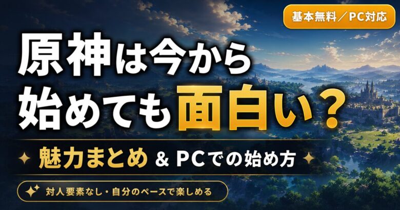 原神は今から始めても面白い？魅力5選とPCでの始め方を解説