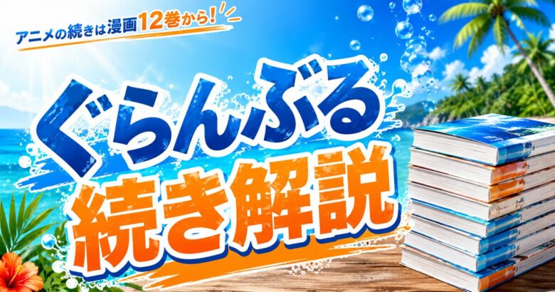 ぐらんぶるアニメの続きは漫画の何巻から？読み方解説