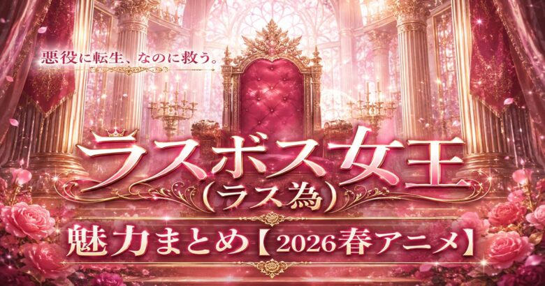 ラス為は面白い?ラスボス女王の魅力まとめ【2026年春アニメ】
