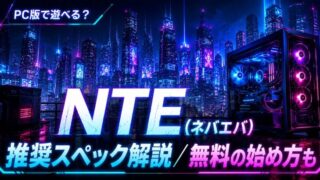 NTEの推奨スペックは？PC版の必要動作環境と始め方
