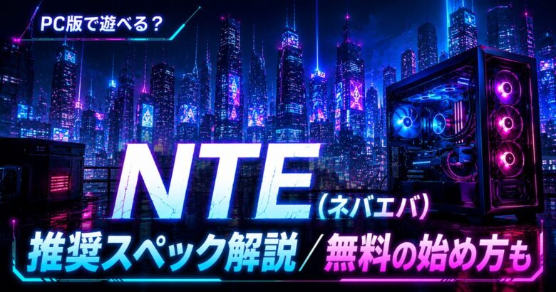 NTEの推奨スペックは？PC版の必要動作環境と始め方