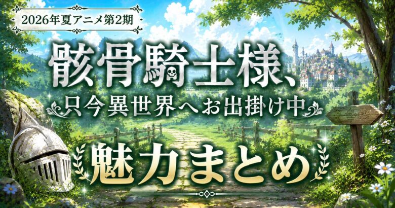 骸骨騎士様、只今異世界へお出掛け中は面白い? 魅力まとめ【2026年夏アニメ第2期】