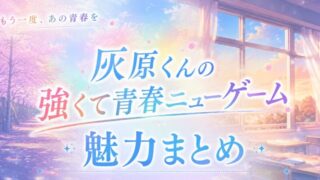 灰原くんの強くて青春ニューゲームは面白い？魅力まとめ 2026年春アニメ