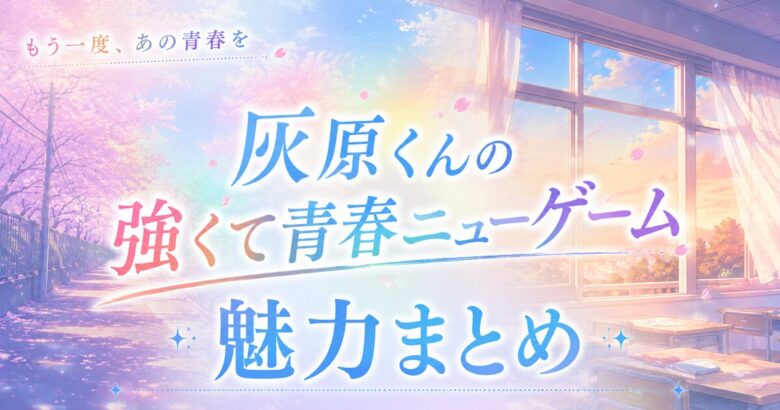 灰原くんの強くて青春ニューゲームは面白い?魅力まとめ 2026年春アニメ