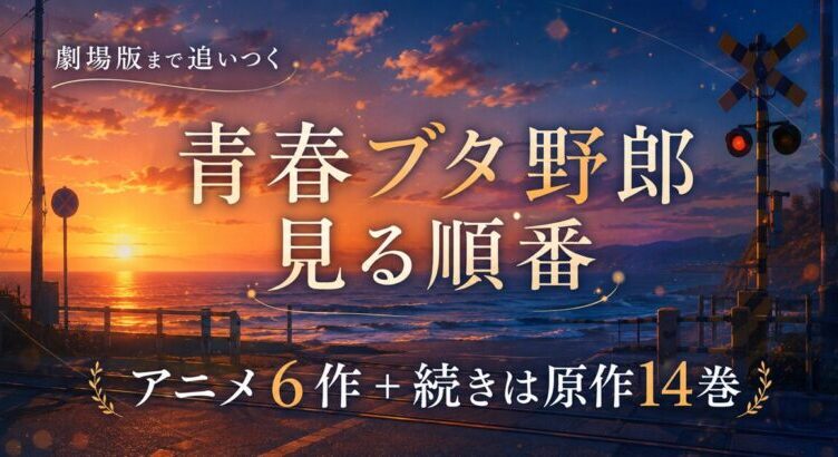 青春ブタ野郎の見る順番は？アニメ6作の視聴順と続きは原作14巻から