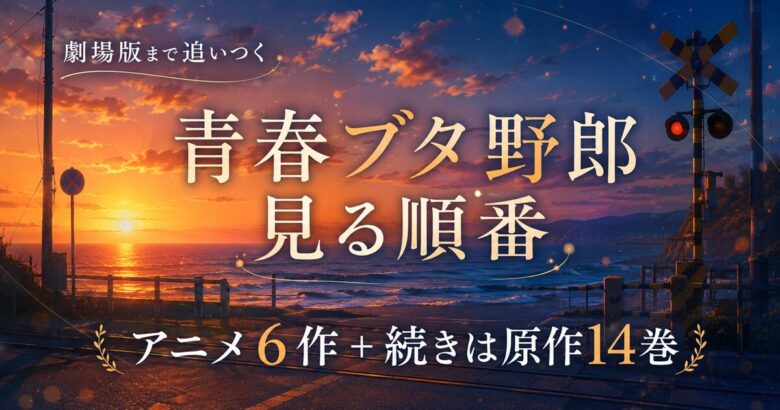 青春ブタ野郎の見る順番は?アニメ6作の視聴順と続きは原作14巻から