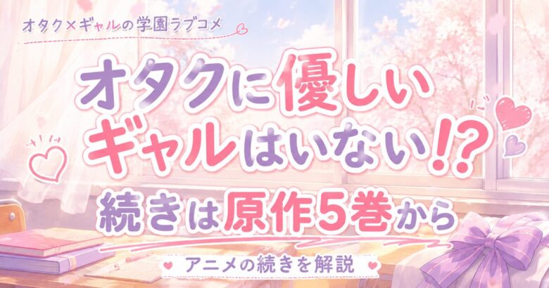 オタクに優しいギャルはいない!?の続きは原作5巻から