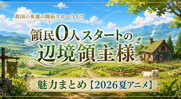 領民0人スタートの辺境領主様の魅力まとめ【2026夏アニメ】