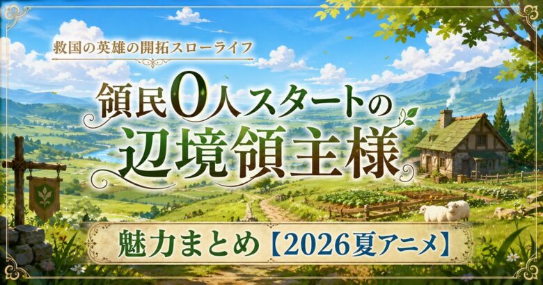 領民0人スタートの辺境領主様の魅力まとめ【2026夏アニメ】