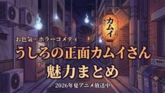 うしろの正面カムイさんは面白い？魅力を解説【2026夏アニメ】
