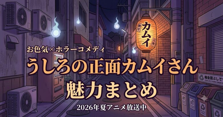 うしろの正面カムイさんは面白い？魅力を解説【2026夏アニメ】