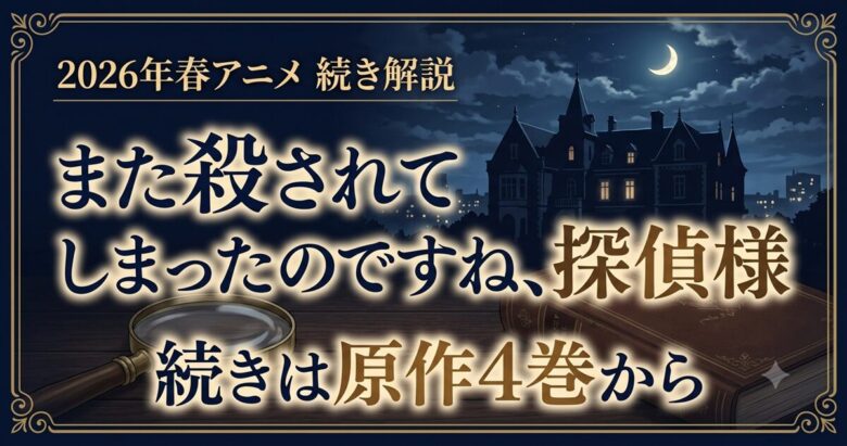 また殺されてしまったのですね、探偵様 続きは原作4巻から！