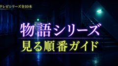 物語シリーズの見る順番は？放送順でOK、つまずくのは3か所