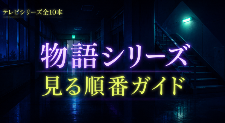 物語シリーズの見る順番は？放送順でOK、つまずくのは3か所