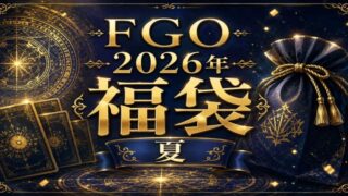 『FGO２０２６年福袋（夏）、デスティニーオーダー召喚』おすすめ＆簡易解説