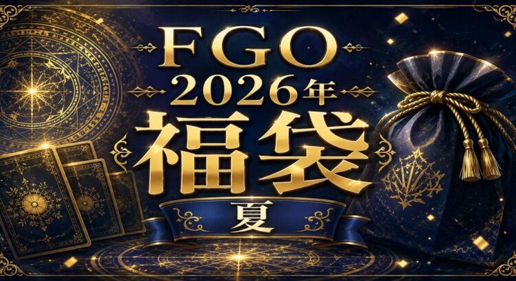 『FGO２０２６年福袋（夏）、デスティニーオーダー召喚』おすすめ＆簡易解説