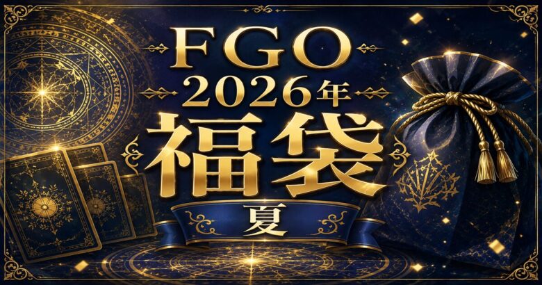 『FGO２０２６年福袋（夏）、デスティニーオーダー召喚』おすすめ＆簡易解説