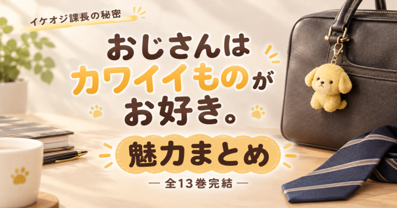 おじさんはカワイイものがお好き。 魅力まとめ